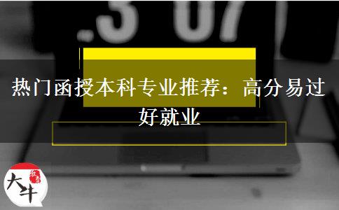 熱門函授本科專業(yè)推薦：高分易過好就業(yè)