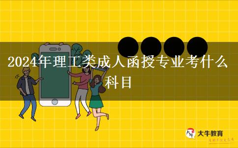 2024年理工類成人函授專業(yè)考什么科目