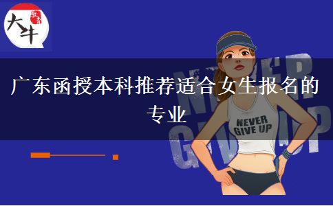 廣東函授本科推薦適合女生報(bào)名的專業(yè)