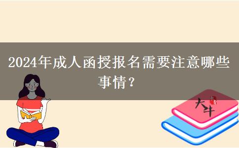 2024年成人函授報名需要注意哪些事情？