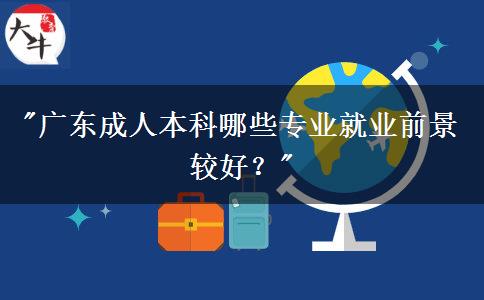 廣東成人本科有哪些比較好就業(yè)的專業(yè)？