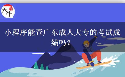 小程序能查廣東成人大專(zhuān)的考試成績(jī)嗎？