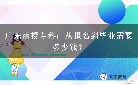 從報名到畢業(yè)廣東函授?？菩枰嗌馘X？