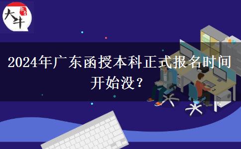 2024年廣東函授本科正式報名時間開始沒？