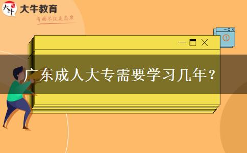 廣東成人大專需要學(xué)習(xí)幾年？