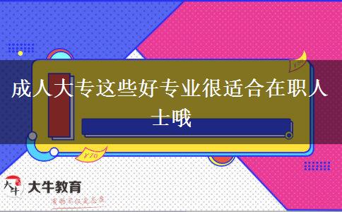 成人大專這些好專業(yè)很適合在職人士哦