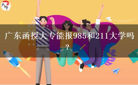 廣東函授大專能報985和211大學(xué)嗎？