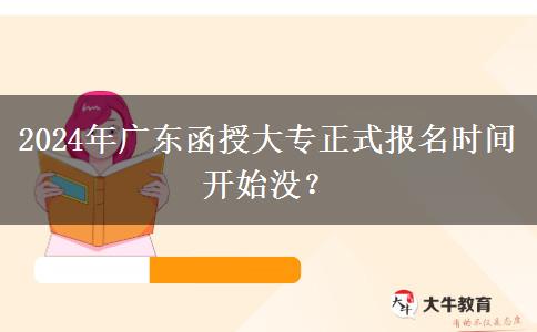 2024年廣東函授大專正式報(bào)名時間開始沒？