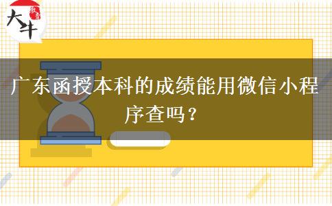 廣東函授本科的成績能用微信小程序查嗎？