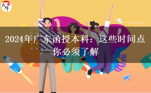 2024年廣東函授本科：這些時間點你必須了解