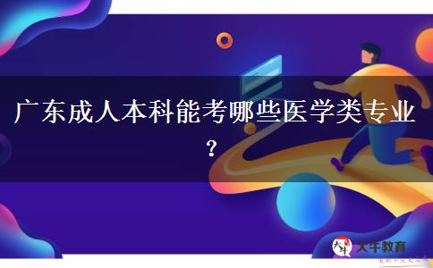 廣東成人本科能考哪些醫(yī)學(xué)類專業(yè)？