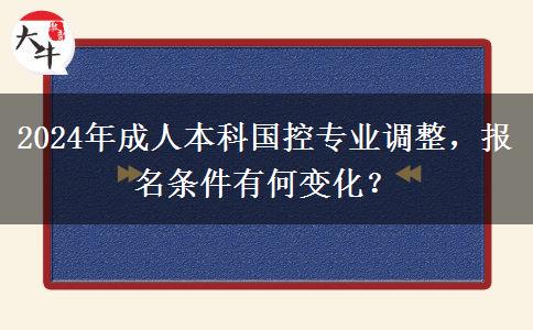 2024年國控專業(yè)調(diào)整成人本科報名條件有變化嗎？