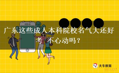 廣東這些成人本科院校名氣大還好考 不心動嗎？