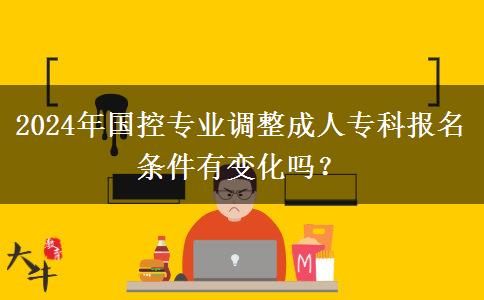 2024年國控專業(yè)調(diào)整成人?？茍竺麠l件有變化嗎？