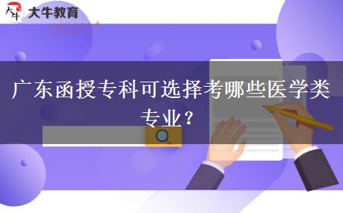 廣東函授專科可選擇考哪些醫(yī)學(xué)類專業(yè)？