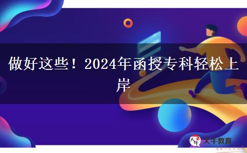 做好這些！2024年函授?？戚p松上岸