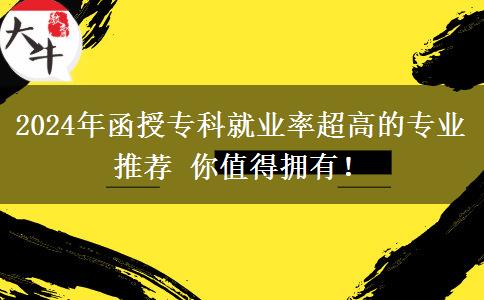 2024年函授專科就業(yè)率超高的專業(yè)推薦 你值得擁有