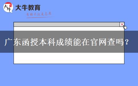 廣東函授本科成績(jī)能在官網(wǎng)查嗎？