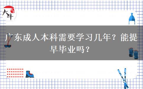 廣東成人本科需要學(xué)習(xí)幾年？能提早畢業(yè)嗎？