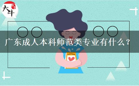 廣東成人本科師范類專業(yè)有什么？