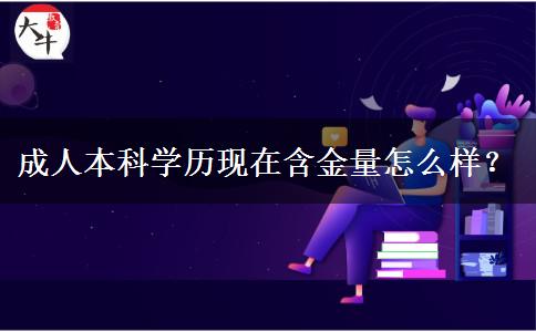 成人本科學(xué)歷現(xiàn)在含金量怎么樣？