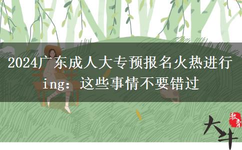 2024廣東成人大專預報名火熱進行ing：這些事情不要錯過