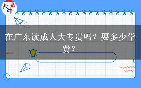 在廣東讀成人大專貴嗎？要多少學費？