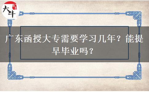 廣東函授大專需要學(xué)習(xí)幾年？能提早畢業(yè)嗎？