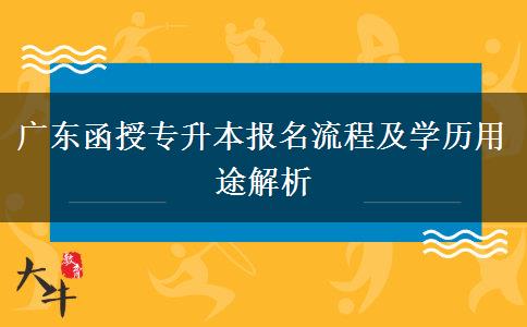 廣東函授專(zhuān)升本報(bào)名流程及學(xué)歷用途解析