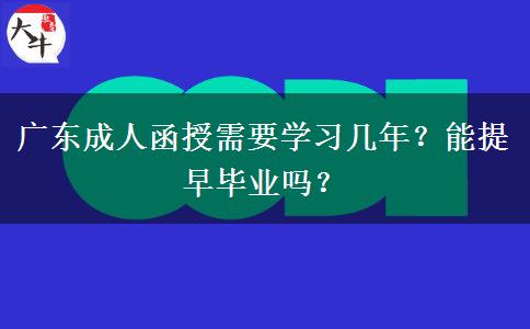 廣東成人函授需要學(xué)習(xí)幾年？能提早畢業(yè)嗎？