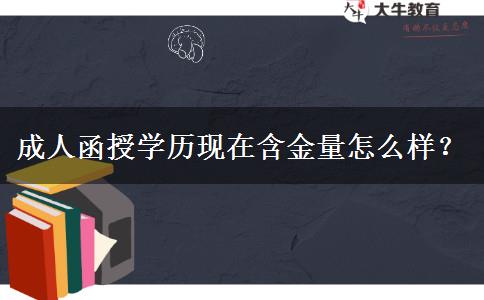 成人函授學(xué)歷現(xiàn)在含金量怎么樣？