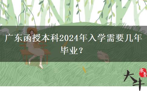 廣東函授本科2024年入學(xué)需要幾年畢業(yè)？