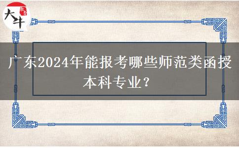 廣東2024年能報考哪些師范類函授本科專業(yè)？