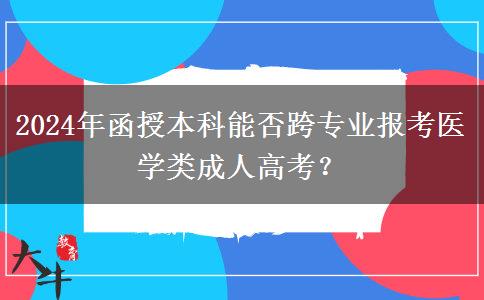 2024年醫(yī)學(xué)類函授本科還能跨專業(yè)報名嗎？