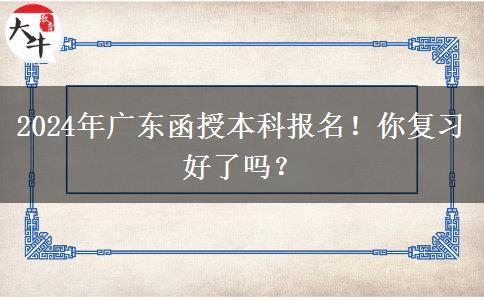 2024年廣東函授本科報名！你復(fù)習(xí)好了嗎？