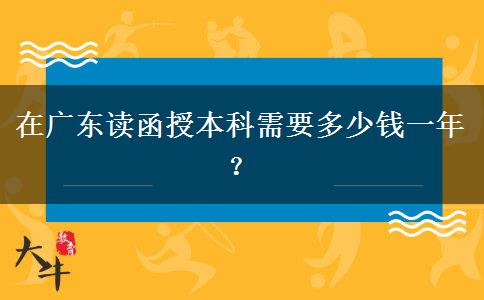 在廣東讀函授本科需要多少錢一年？