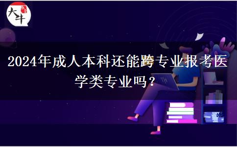 2024年醫(yī)學(xué)類成人本科還能跨專業(yè)報名嗎？