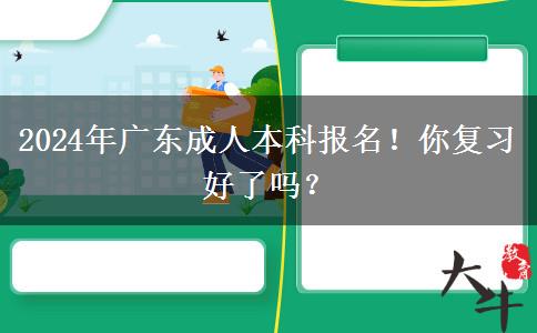 2024年廣東成人本科報名！你復(fù)習(xí)好了嗎？