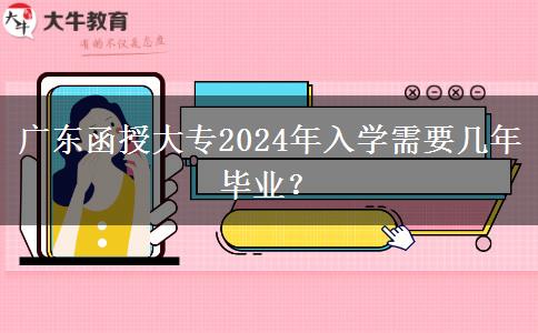 廣東函授大專2024年入學(xué)需要幾年畢業(yè)？