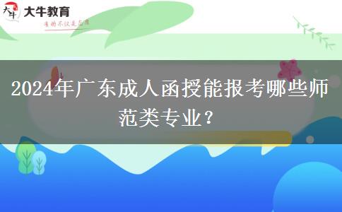 2024年廣東成人函授能報(bào)考哪些師范類(lèi)專(zhuān)業(yè)？