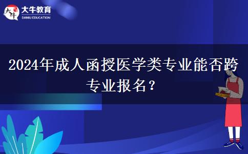 2024年成人函授醫(yī)學(xué)類(lèi)專(zhuān)業(yè)能否跨專(zhuān)業(yè)報(bào)名？