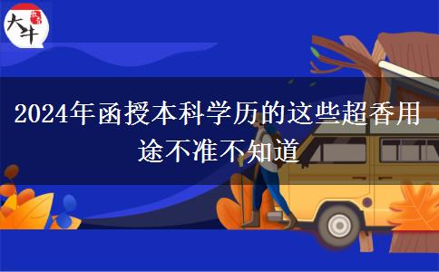 2024年函授本科學(xué)歷的這些超香用途不準(zhǔn)不知道