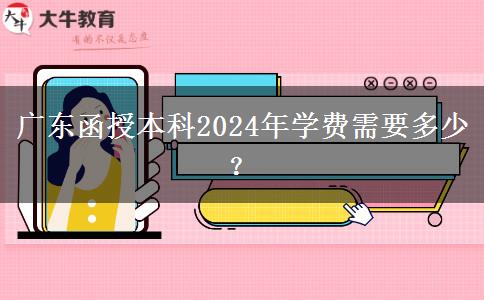 廣東函授本科2024年學(xué)費需要多少？