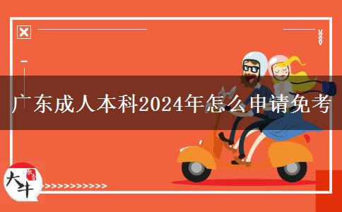 廣東成人本科2024年怎么申請(qǐng)免考