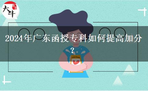 2024年廣東函授?？迫绾翁岣呒臃?？