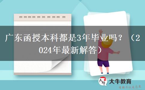 廣東函授本科都是3年畢業(yè)嗎？（2024年最新解答）