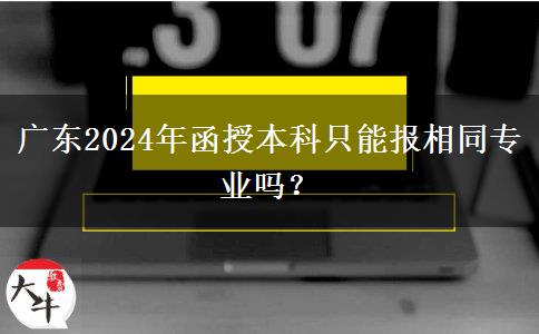 廣東2024年函授本科只能報相同專業(yè)嗎？