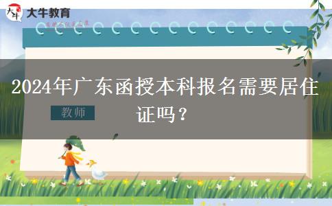 2024年廣東函授本科報名需要居住證嗎？