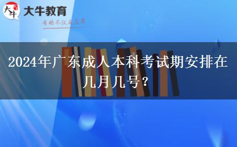 2024年廣東成人本科考試期安排在幾月幾號？