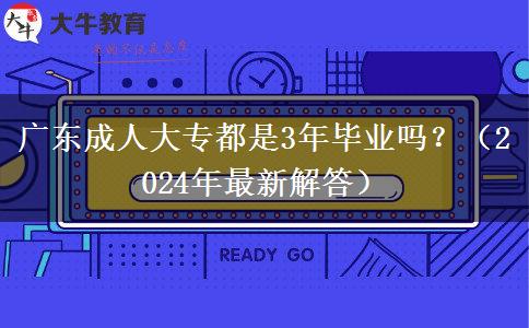 廣東成人大專都是3年畢業(yè)嗎？（2024年最新解答）